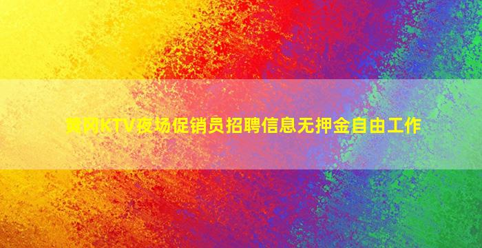 黄冈KTV夜场促销员招聘信息无押金自由工作